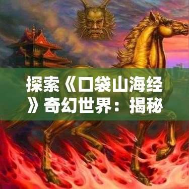 探索《口袋山海经》奇幻世界：揭秘神话生物的起源与秘密！掌握唯美角色成长与征服之旅！